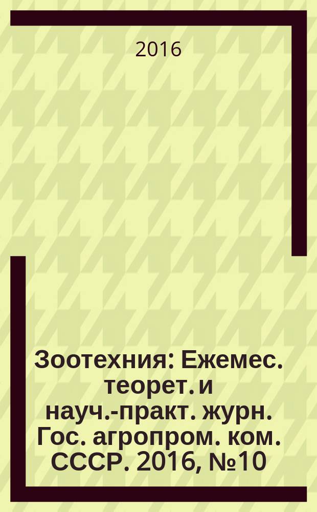 Зоотехния : Ежемес. теорет. и науч.-практ. журн. Гос. агропром. ком. СССР. 2016, № 10