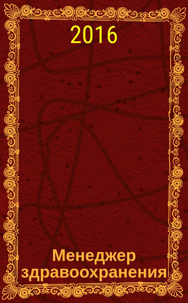 Менеджер здравоохранения : ежемесячный научно-практический журнал журнал для эффективных управляющих системы здравоохранения. 2016, № 7