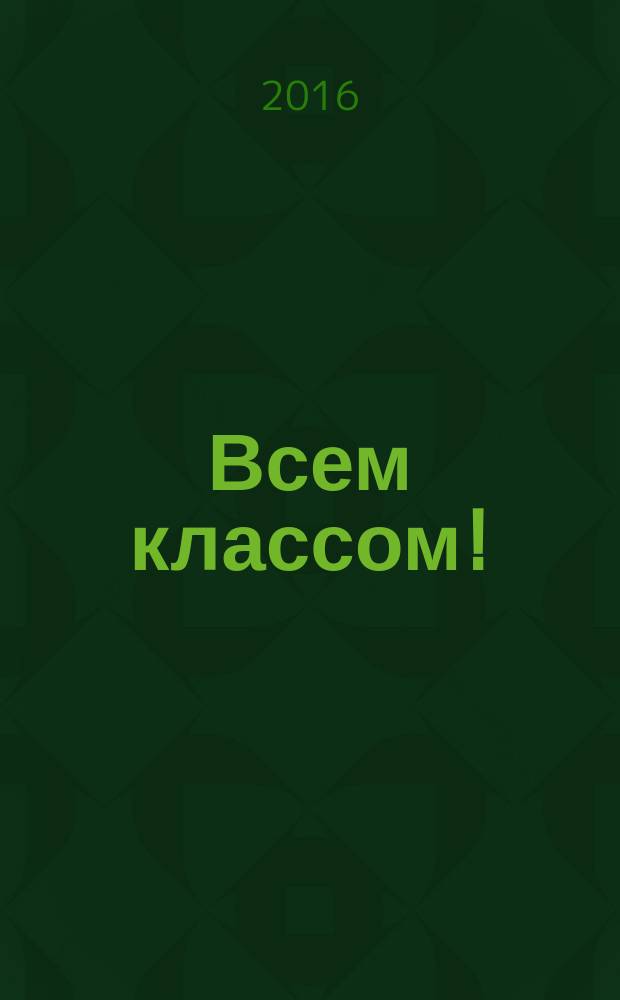 Всем классом ! : журнал для учителей и родителей по организации внецрочной деятельности. 2016, № 1