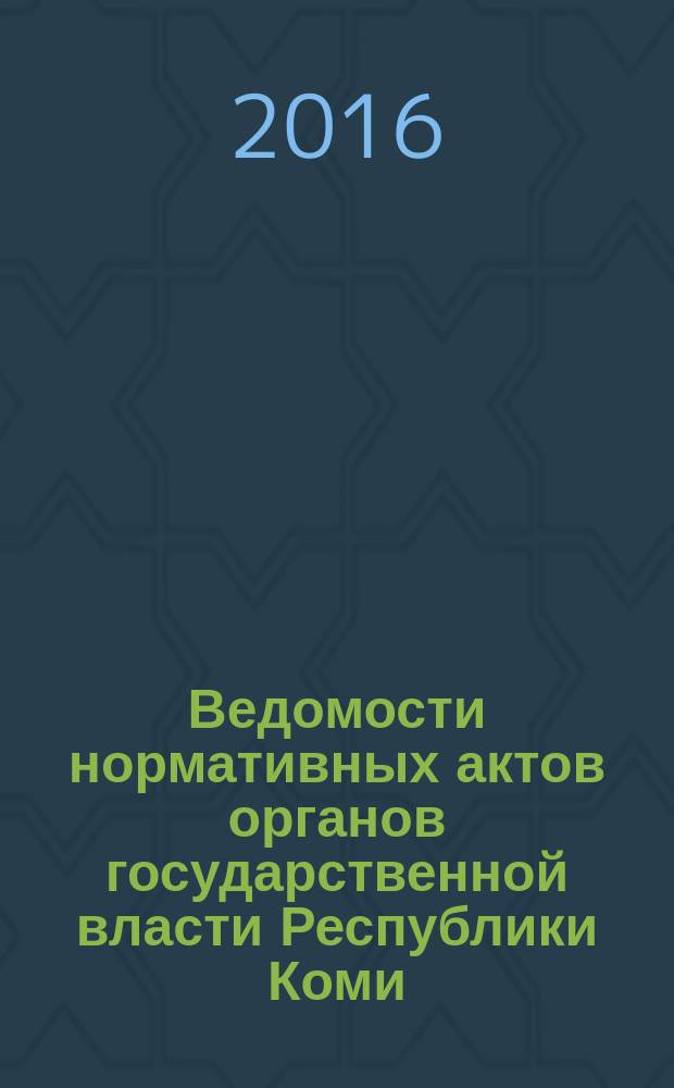 Ведомости нормативных актов органов государственной власти Республики Коми : официальное периодическое издание. Г. 24 2016, № 16