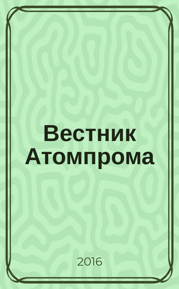 Вестник Атомпрома : информационно-технический журнал об атомной отрасли. 2016, № 10