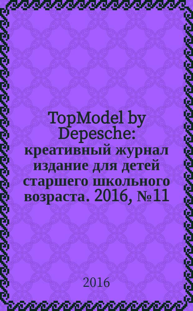 TopModel by Depesche : креативный журнал издание для детей старшего школьного возраста. 2016, № 11 (35)