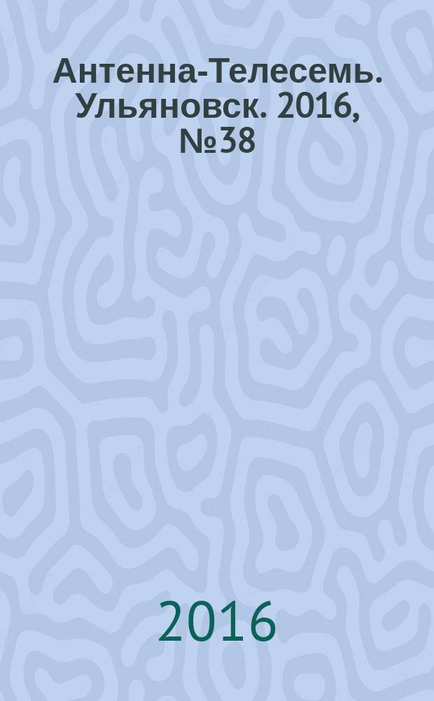 Антенна-Телесемь. Ульяновск. 2016, № 38 (38)