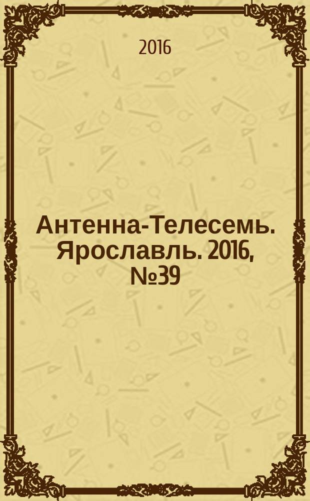 Антенна-Телесемь. Ярославль. 2016, № 39 (39)