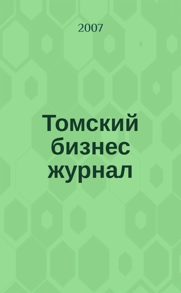 Томский бизнес журнал : для малого и среднего бизнеса. 2007, № 13 (63)
