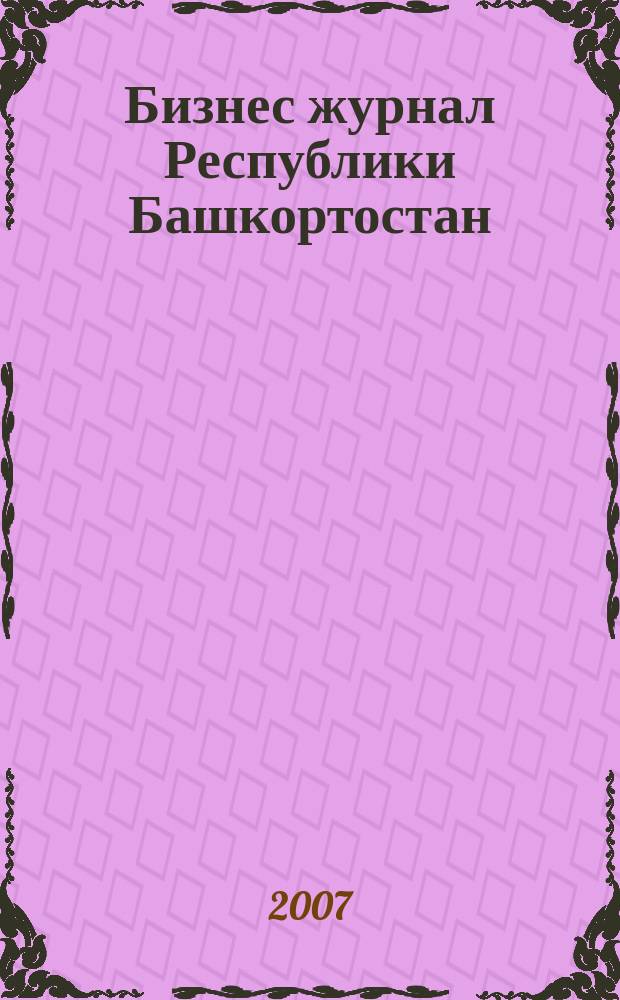 Бизнес журнал Республики Башкортостан : для малого и среднего бизнеса. 2007, № 1 (59)