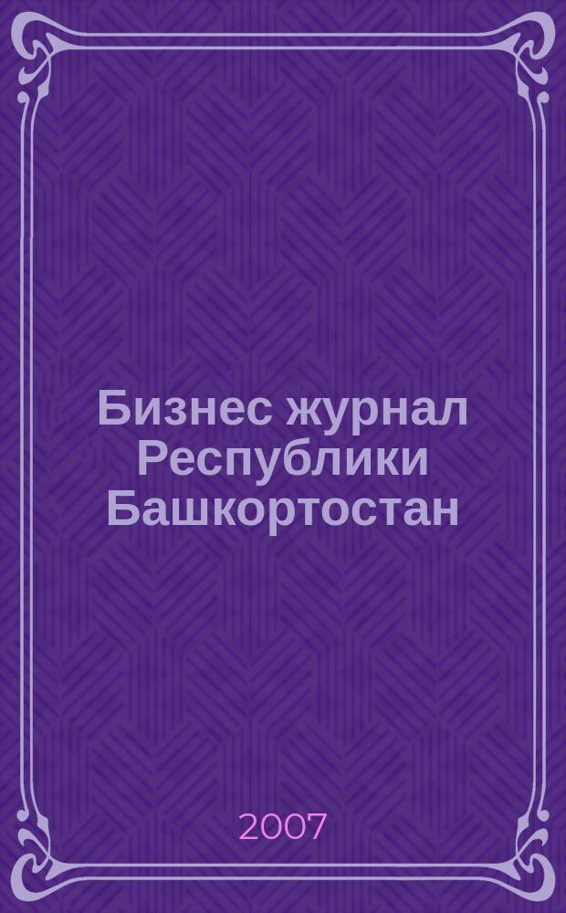 Бизнес журнал Республики Башкортостан : для малого и среднего бизнеса. 2007, № 16 (73)