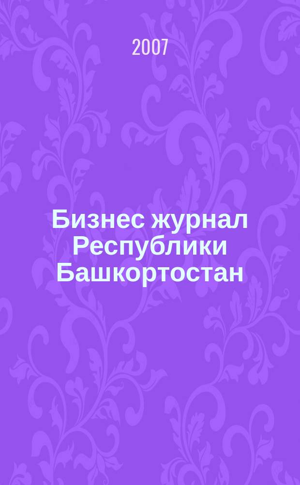 Бизнес журнал Республики Башкортостан : для малого и среднего бизнеса. 2007, № 18 (75)