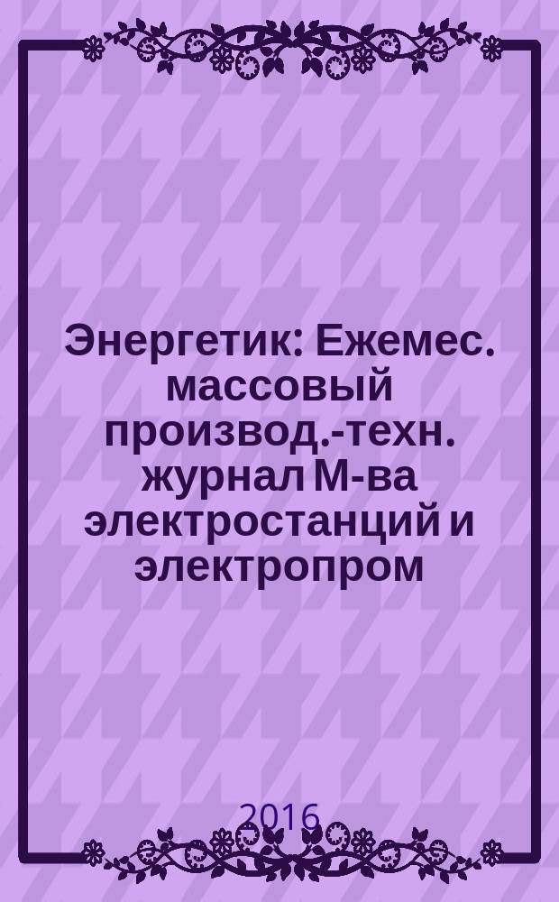 Энергетик : Ежемес. массовый производ.-техн. журнал М-ва электростанций и электропром. СССР. 2016, № 9