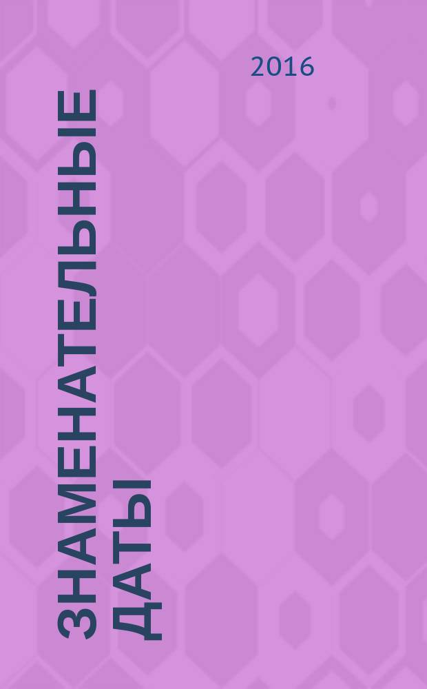 Знаменательные даты : универсальный энциклопедический календарь-журнал для работников библиотек, школ и вузов, учреждений науки и культуры, любителей искусства и словесности