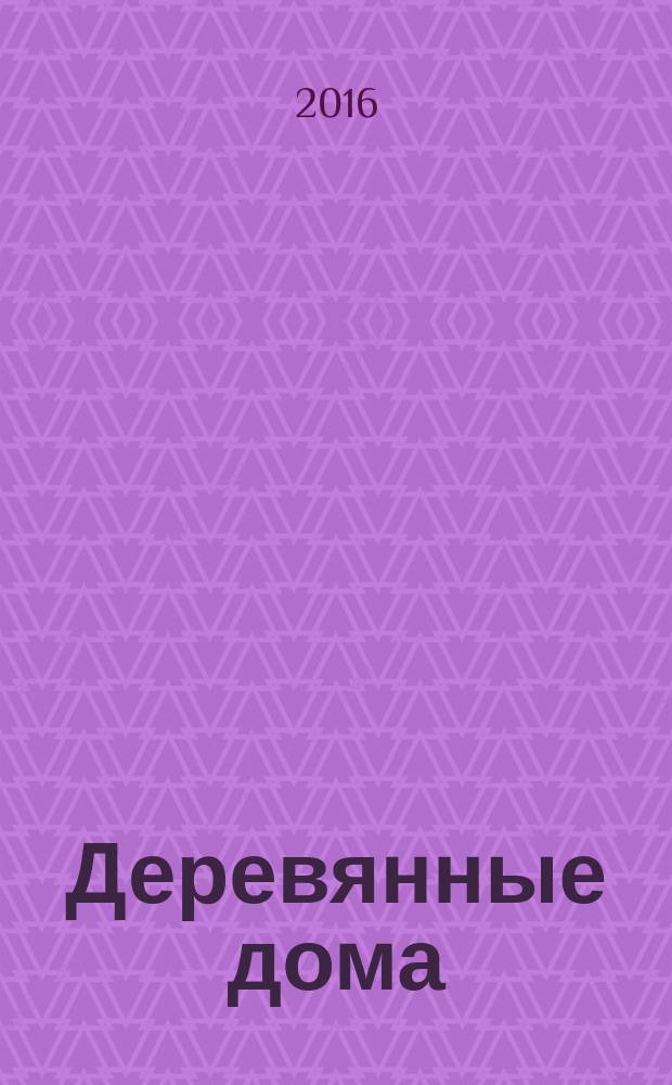 Деревянные дома : Фасады, планы, интерьеры - мировой опыт. 2016, № 5 (69)