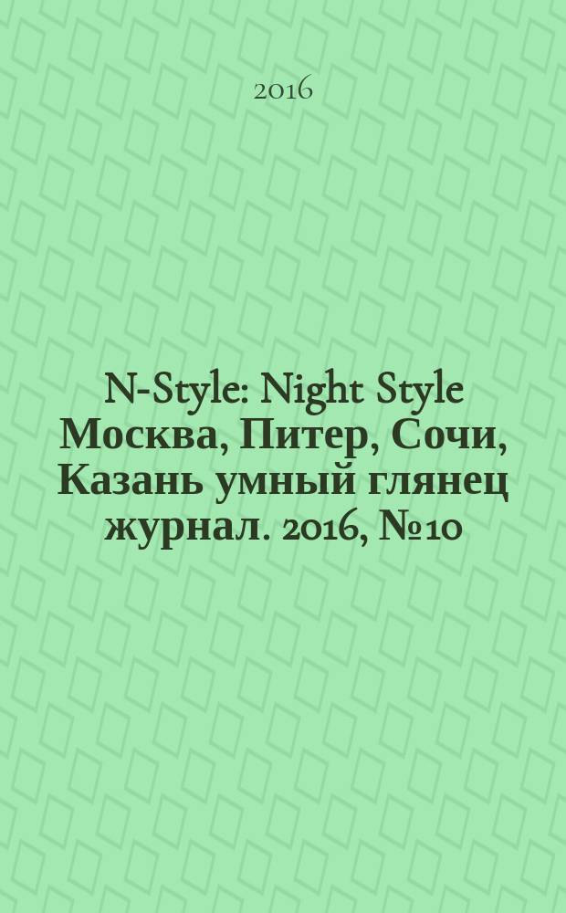 N-Style : Night Style Москва, Питер, Сочи, Казань умный глянец журнал. 2016, № 10 (53)
