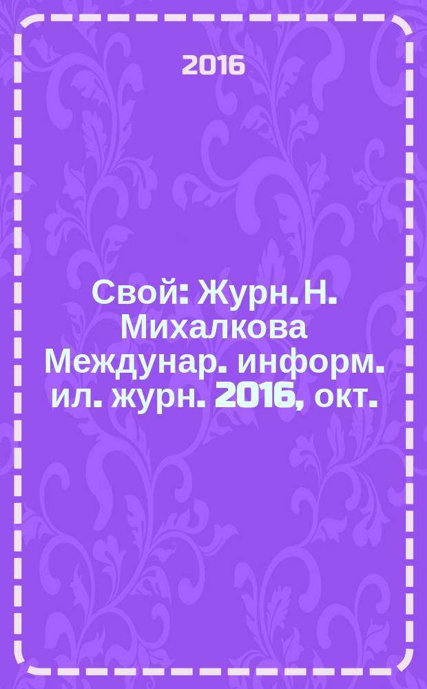 Свой : Журн. Н. Михалкова Междунар. информ. ил. журн. 2016, окт.