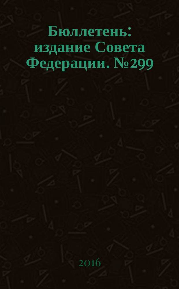 Бюллетень : издание Совета Федерации. № 299 (498)