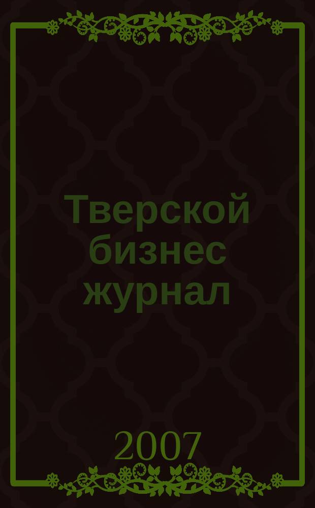 Тверской бизнес журнал : для малого и среднего бизнеса. 2007, № 14 (44)