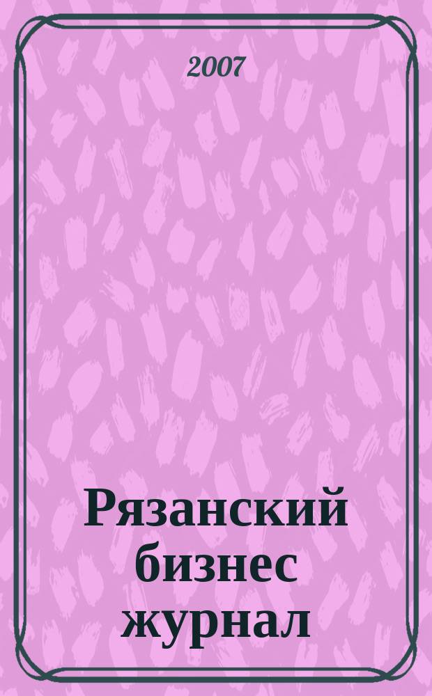 Рязанский бизнес журнал : для малого и среднего бизнеса. 2007, № 16 (41)