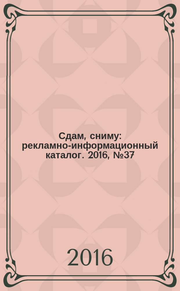 Сдам, сниму : рекламно-информационный каталог. 2016, № 37 (929)