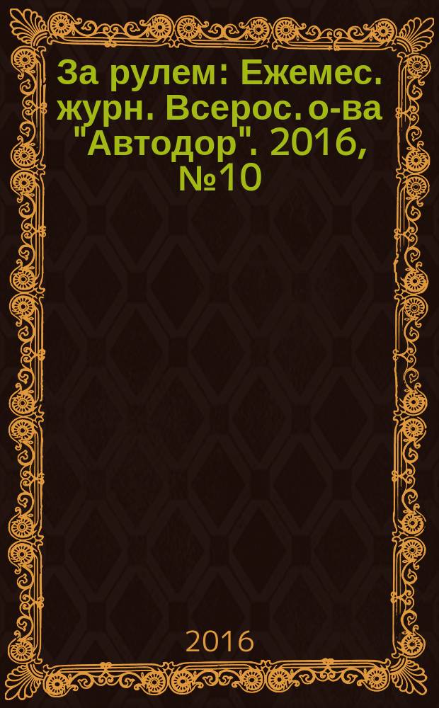 За рулем : Ежемес. журн. Всерос. о-ва "Автодор". 2016, № 10 (1024)