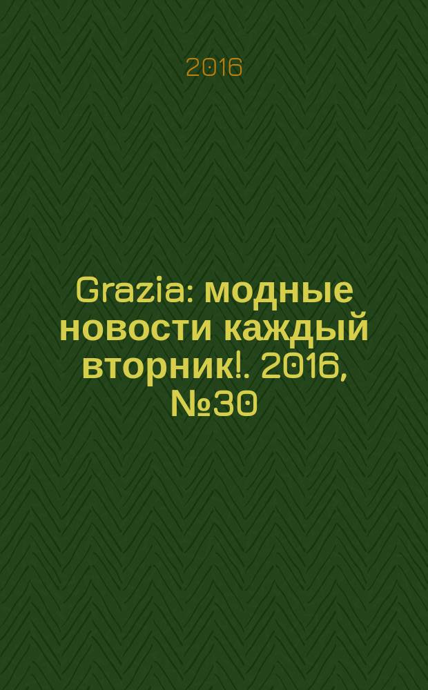 Grazia : модные новости каждый вторник !. 2016, № 30