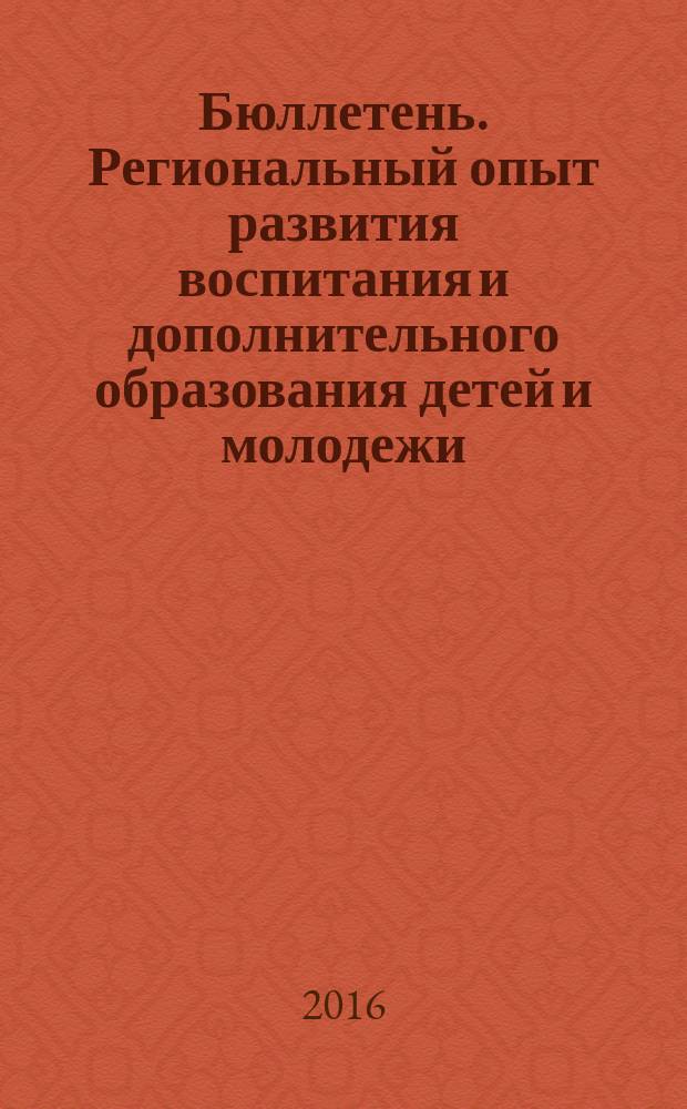 Бюллетень. Региональный опыт развития воспитания и дополнительного образования детей и молодежи. 2016, № 4 (46)