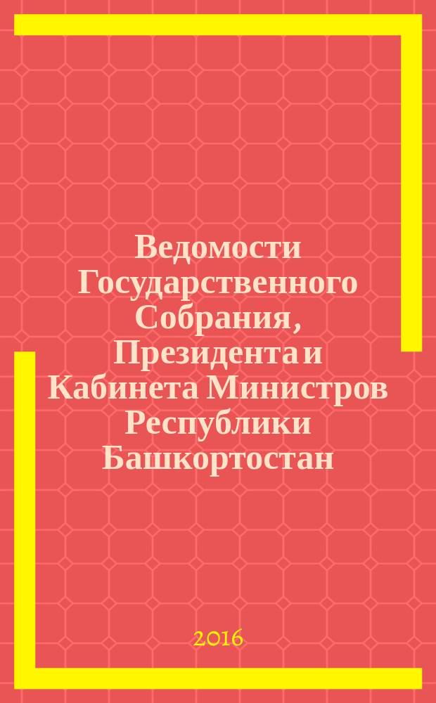 Ведомости Государственного Собрания, Президента и Кабинета Министров Республики Башкортостан. 2016, № 27 (537)