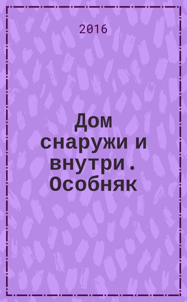 Дом снаружи и внутри. Особняк : рекламно-информационный журнал. 2016, сент. (96)