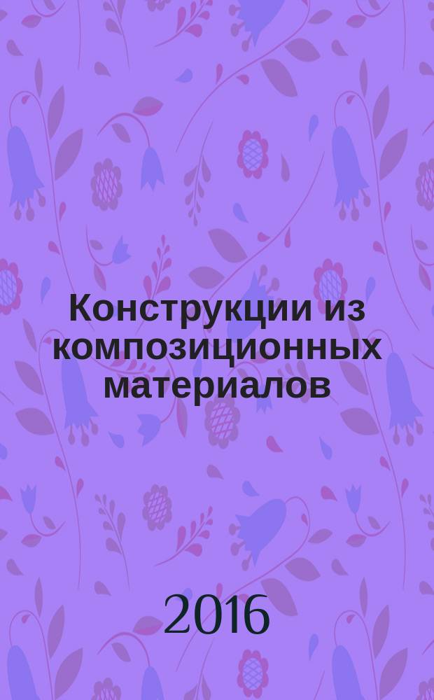 Конструкции из композиционных материалов : Межотрасл. науч.-техн. журн. Орган науч. совета РАН по механике конструкций из композиц. материалов. 2016, вып. 2 (142)