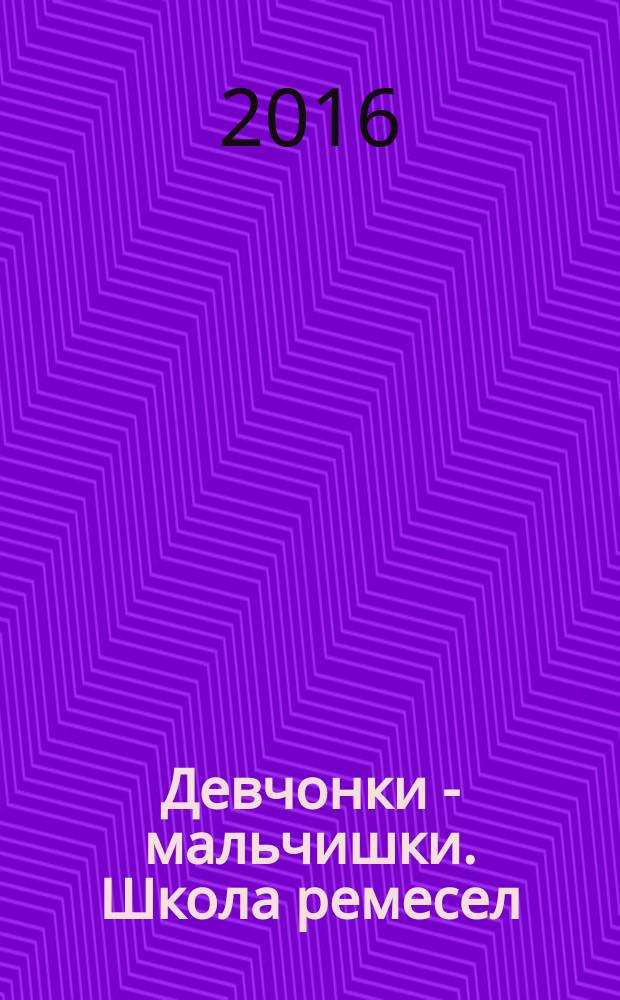 Девчонки - мальчишки. Школа ремесел : ежемесячный журнал для подростков. 2016, № 9 (117)