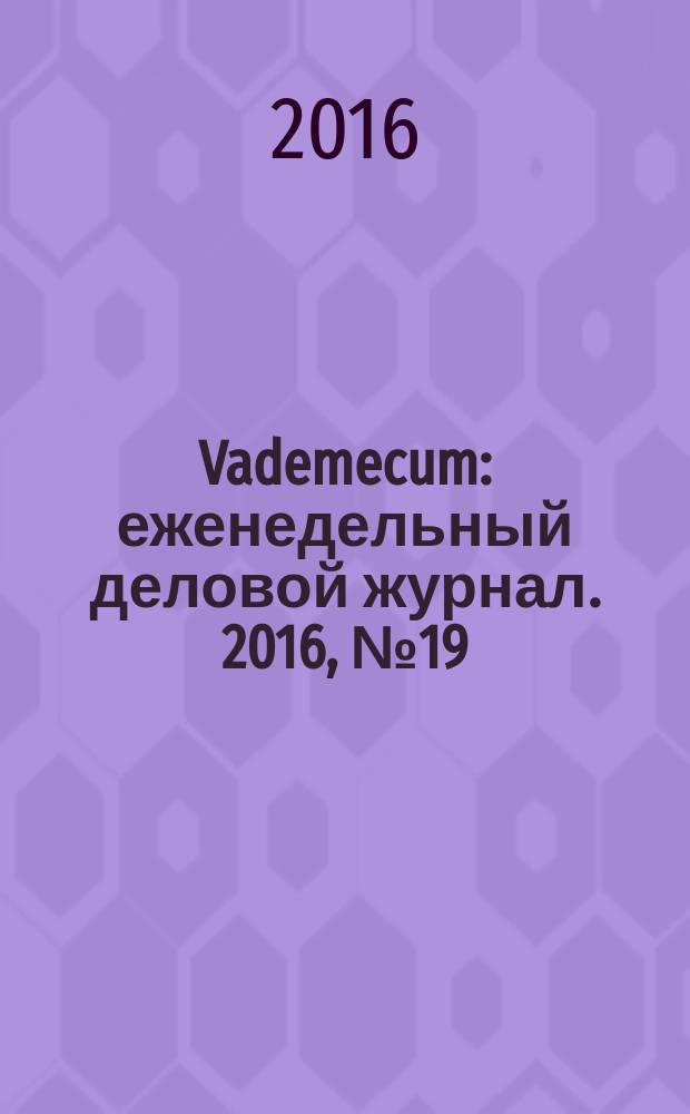 Vademecum : еженедельный деловой журнал. 2016, № 19 (130)