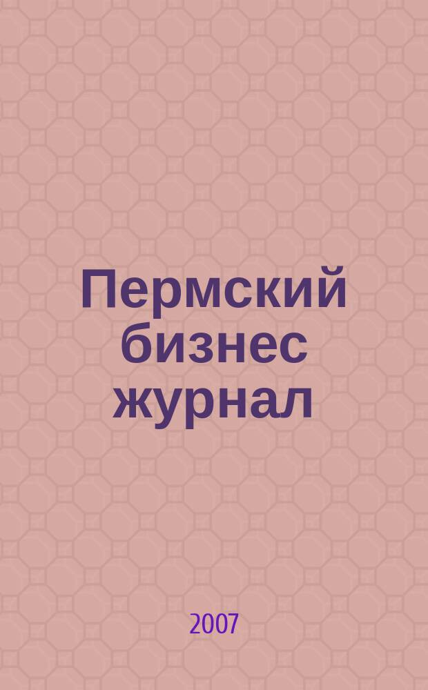 Пермский бизнес журнал : для малого и среднего бизнеса. 2007, № 17 (38)
