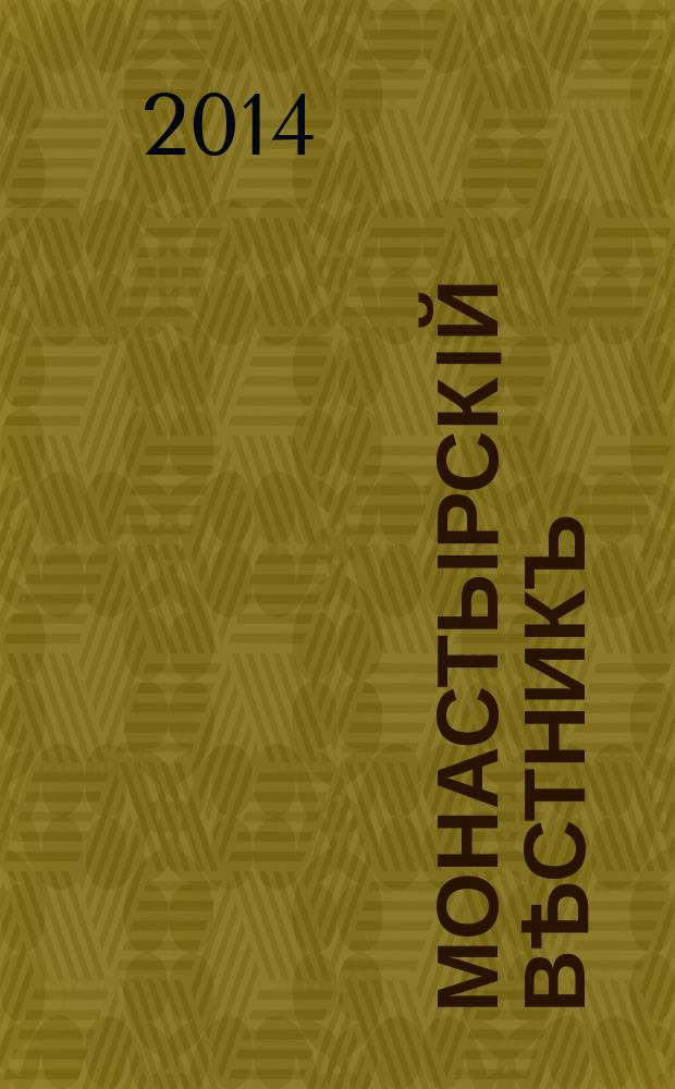 Монастырскiй вѣстникъ : официальное периодическое издание Синодального отдела по монастырям и монашеству. 2014, № 5/7
