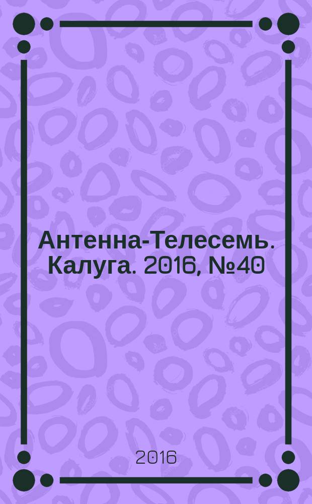 Антенна-Телесемь. Калуга. 2016, № 40 (40)