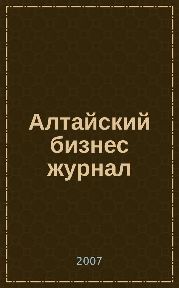 Алтайский бизнес журнал : для малого и среднего бизнеса. 2007, № 16 (34)