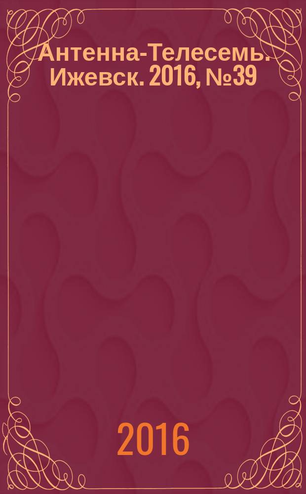 Антенна-Телесемь. Ижевск. 2016, № 39 (39)