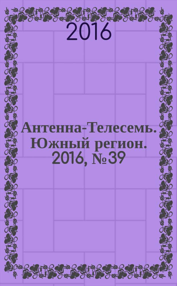 Антенна-Телесемь. Южный регион. 2016, № 39 (39)