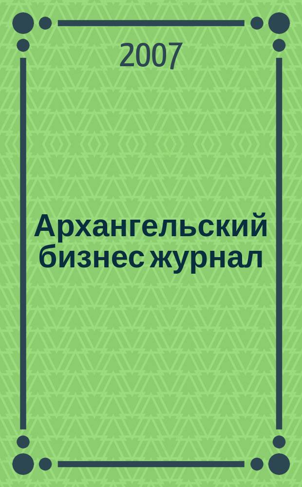 Архангельский бизнес журнал : для малого и среднего бизнеса. 2007, № 9 (26)