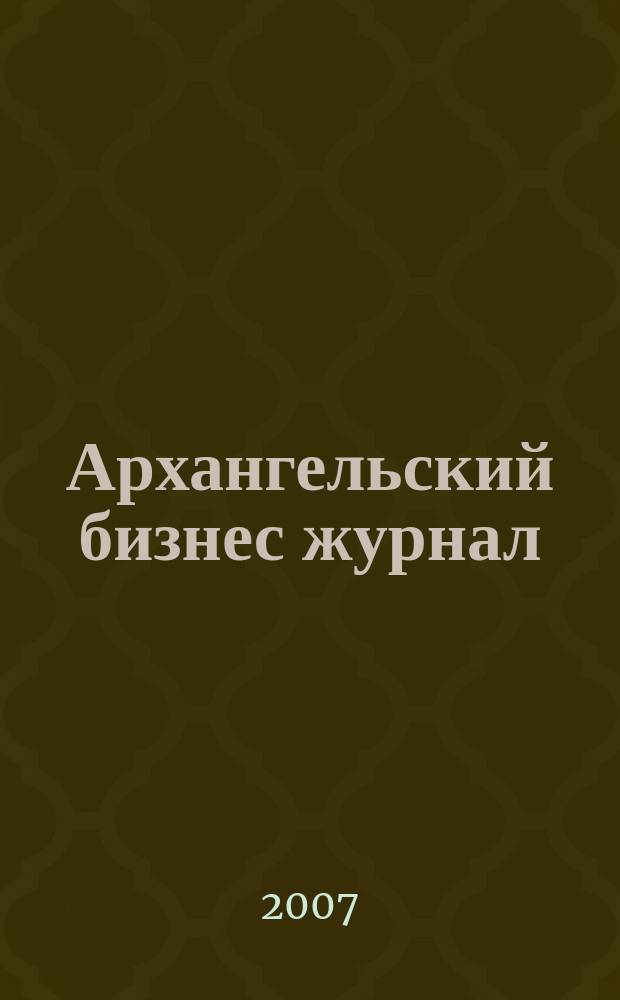 Архангельский бизнес журнал : для малого и среднего бизнеса. 2007, № 11 (28)
