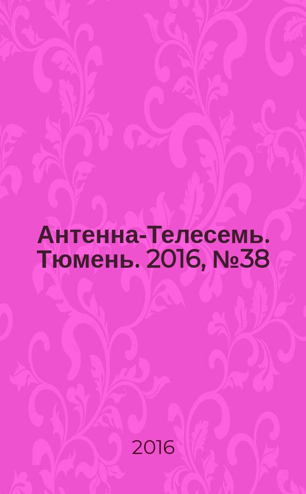 Антенна-Телесемь. Тюмень. 2016, № 38 (41)