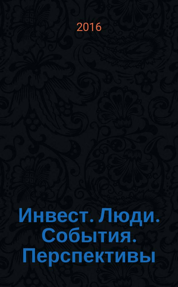 Инвест. Люди. События. Перспективы : корпоративный журнал финансово-промышленной компании. 2016, № 3 (7)