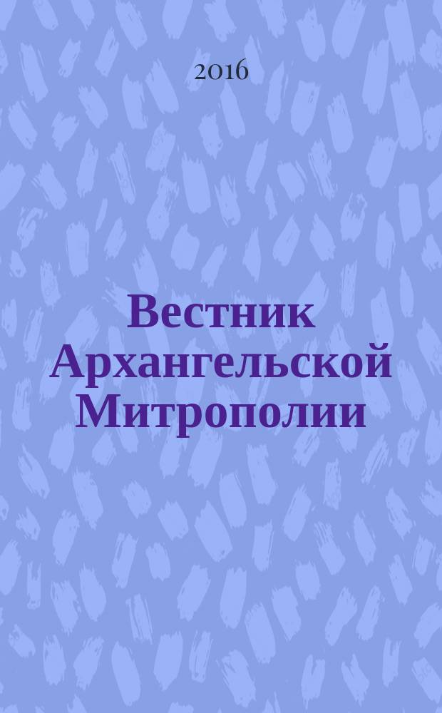 Вестник Архангельской Митрополии : официальное издание Архангельской митрополии Русской православной церкви. 2016, № 4 (26)