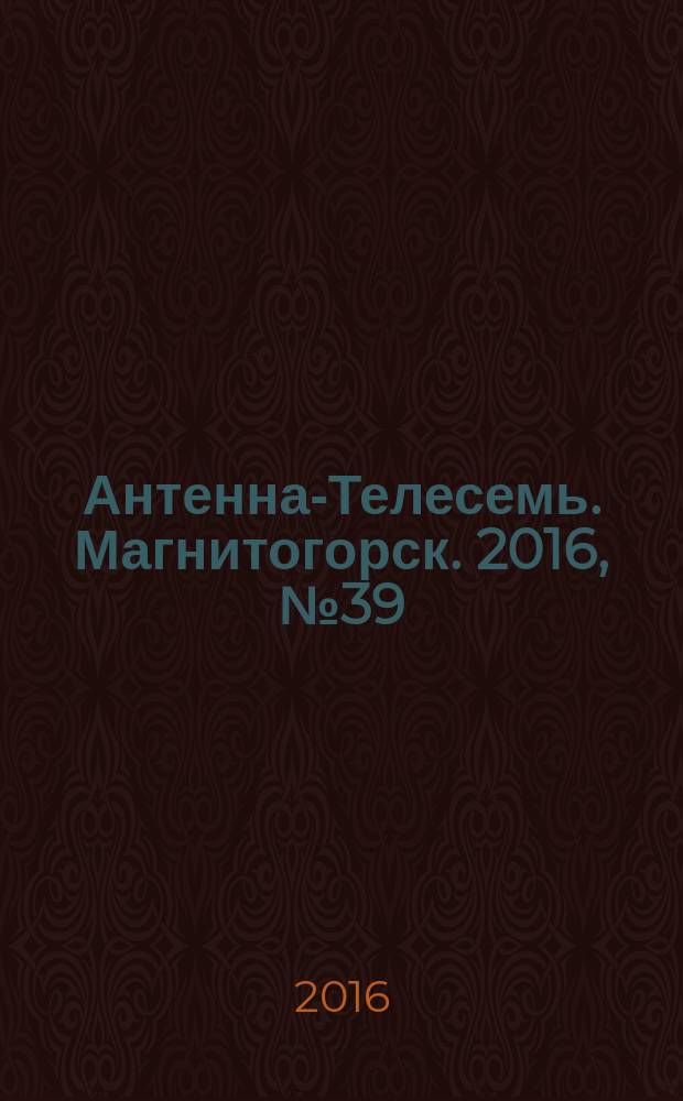 Антенна-Телесемь. Магнитогорск. 2016, № 39 (39)