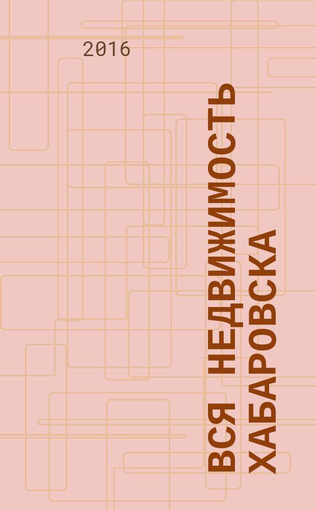 Вся недвижимость Хабаровска : еженедельное информационно-справочное издание риэлторов города Хабаровска. 2016, № 18 (543)