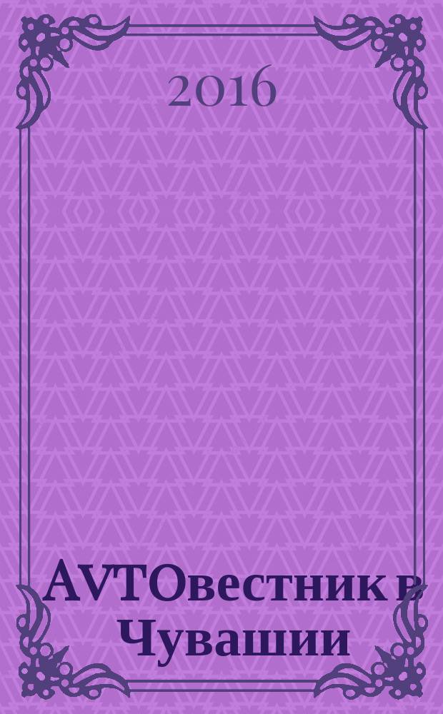 Avtoвестник в Чувашии : рекламно-информационный журнал. 2016, № 18 (210)