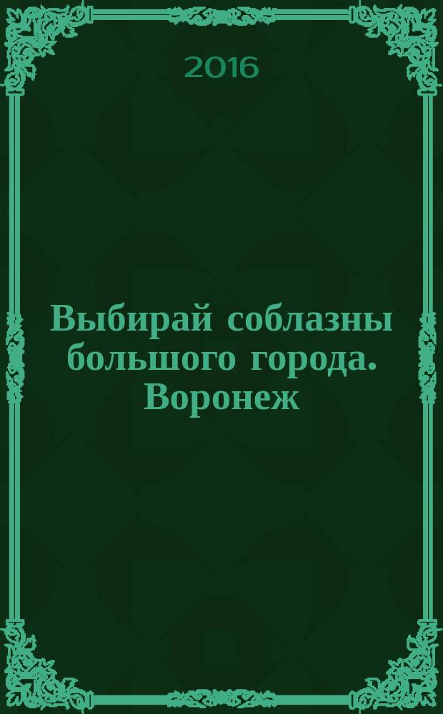 Выбирай соблазны большого города. Воронеж : рекламно-информационный журнал. 2016, № 16 (263)