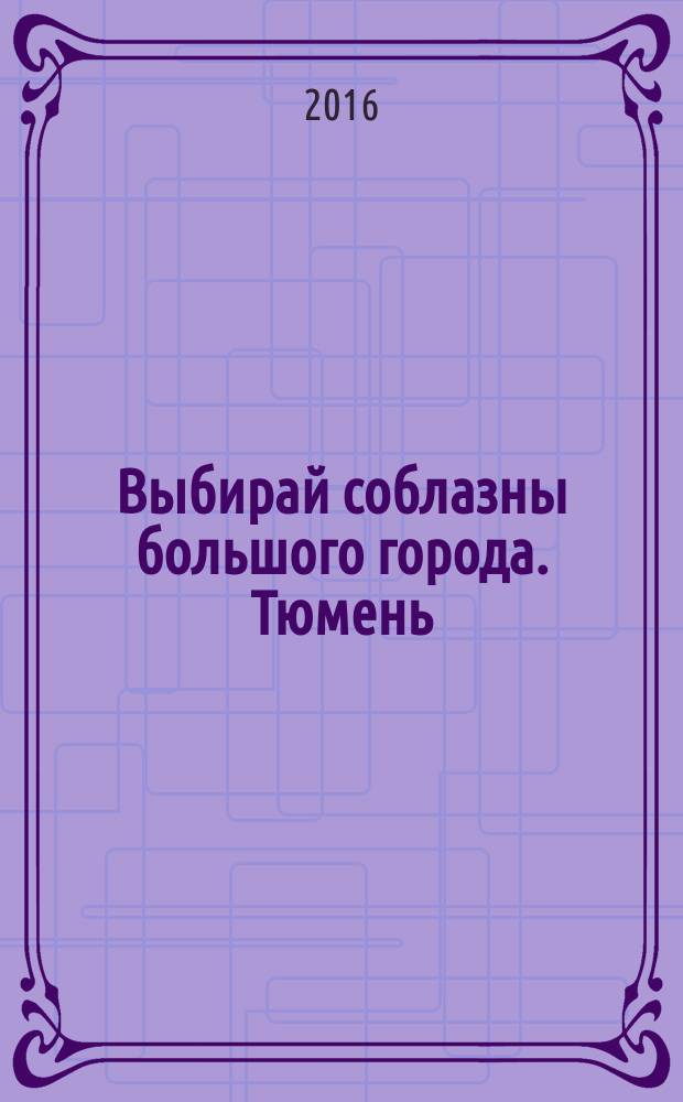 Выбирай соблазны большого города. Тюмень : развлечения, отдых, зрелища, культурный досуг. 2016, № 19 (280)