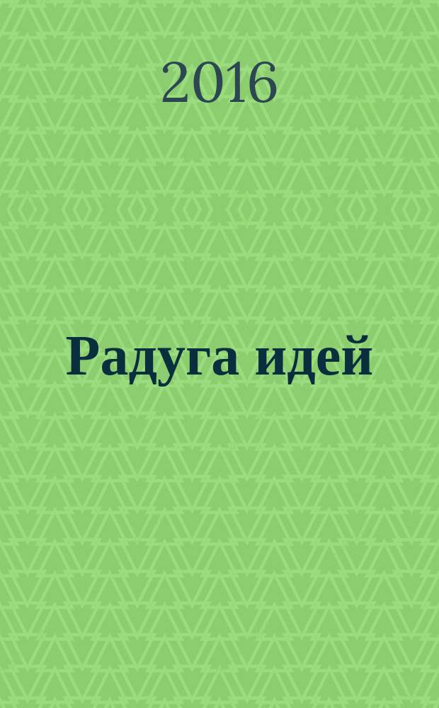 Радуга идей : журнал для педагогов, работающих с детьми 3-10 лет и родителей. 2016, № 8 (59)