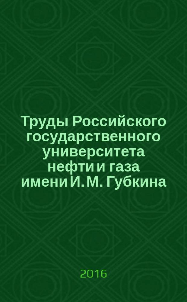 Труды Российского государственного университета нефти и газа имени И. М. Губкина : сборник научных статей по проблемам нефти и газа. 2016, № 2 (283)