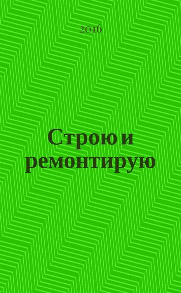 Строю и ремонтирую : полезный журнал о строительстве. 2016, 10 (121)