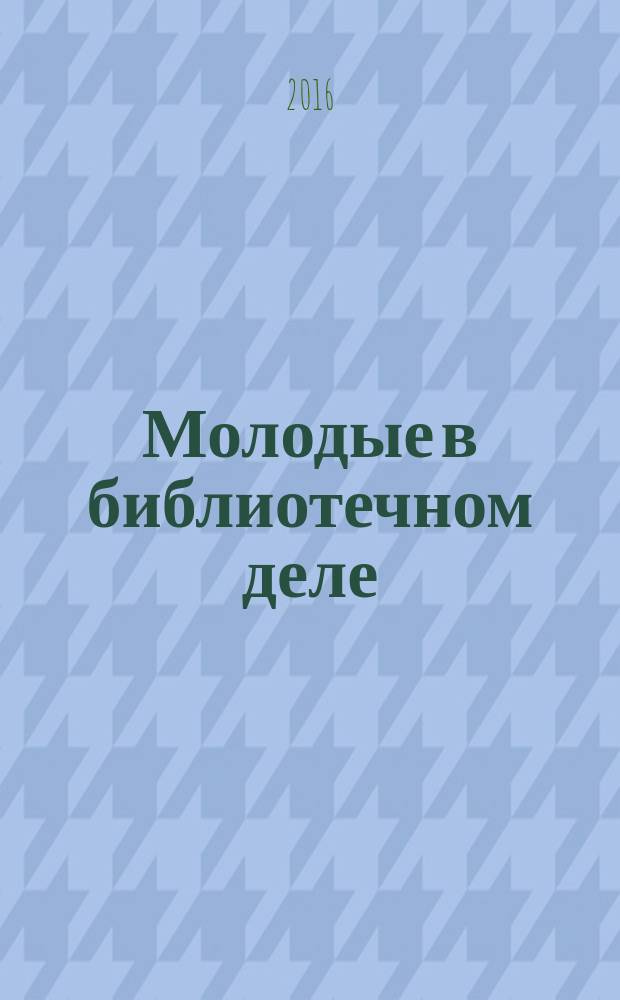 Молодые в библиотечном деле : профессиональный журнал для тех, кто полон идей и устремлений, кто готов узнавать новое и делиться своими знаниями. 2016, № 7