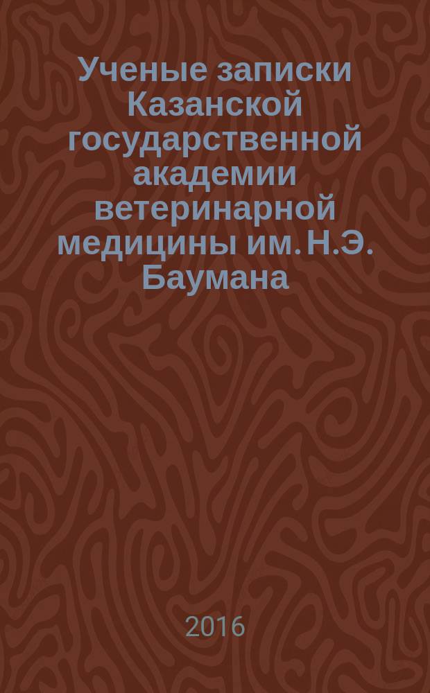 Ученые записки Казанской государственной академии ветеринарной медицины им. Н.Э. Баумана. 2016, т. 3 (227)